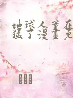 地球人实在太凶猛了漫画免费下拉式六漫画