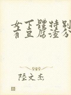 女下体特别痒还有豆腐渣分泌物