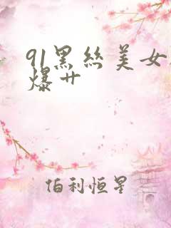 91黑丝美女被爆艹