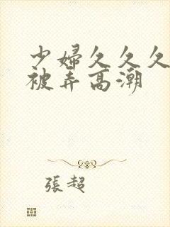 少妇久久久久久被弄高潮