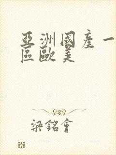 亚洲国产一区二区欧美