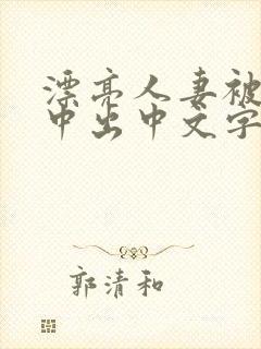 漂亮人妻被强制中出中文字幕