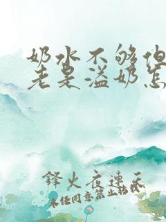 奶水不够但是还老是溢奶怎么回事