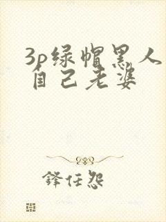 3p绿帽黑人看自己老婆