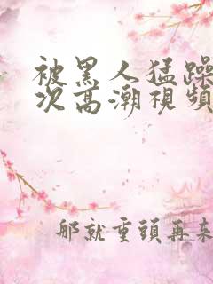 被黑人猛躁10次高潮视频l