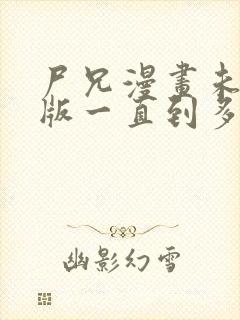 尸兄漫画未删减版一直到多少集