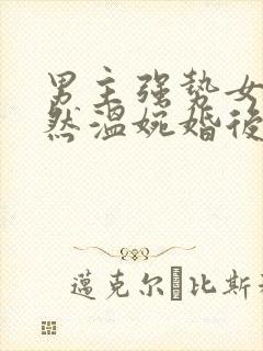 男主强势女主淡然温婉婚后文