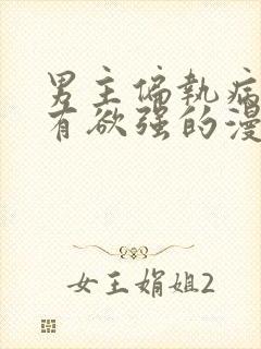 男主偏执病态占有欲强的漫画