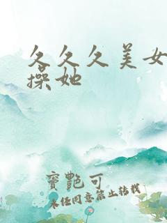 久久久美女让我操她