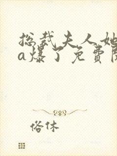 总裁夫人她虐渣a爆了免费阅读