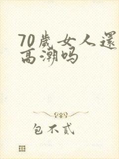 70岁女人还有高潮吗