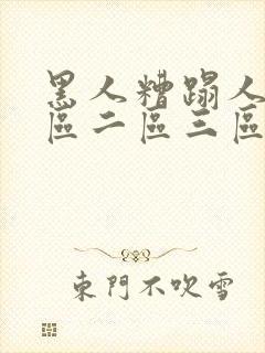 黑人糟蹋人妻一区二区三区