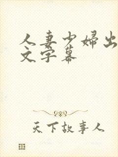 人妻少妇出轨中文字幕