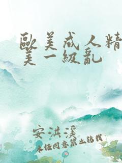 欧美成人精品欧美一级乱