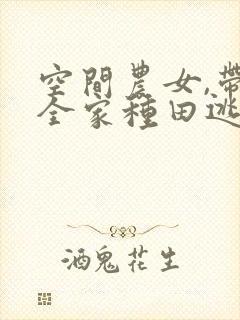 空间农女,带着全家种田逃荒全文免费阅读