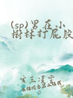 (sp)男在小树林打屁股羞耻小说