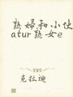 熟妇和小伙子matur熟女e