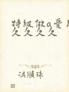 特级做a爱片久久久久久