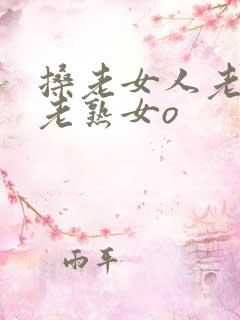 搡老女人老妇女老熟女o