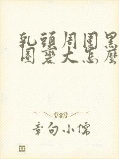 乳头周围黑色一圈变大怎么回事