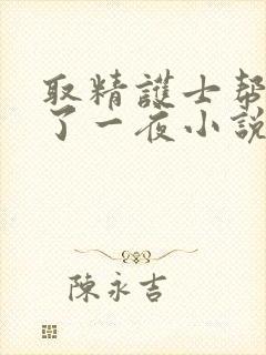 取精护士帮我爽了一夜小说