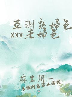 亚洲熟妇色xxxxx老妇色