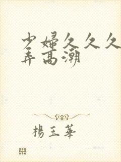 少妇久久久久被弄高潮