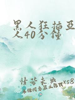 黑人狂插亚洲女人40分钟