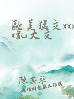 欧美猛交xxxx乱大交