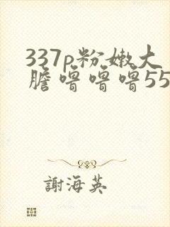 337p粉嫩大胆噜噜噜55569