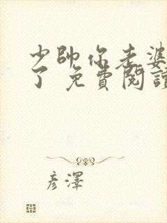 少帅你老婆又跑了 免费阅读