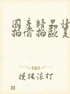 国产精品情侣自拍偷拍欧美亚洲