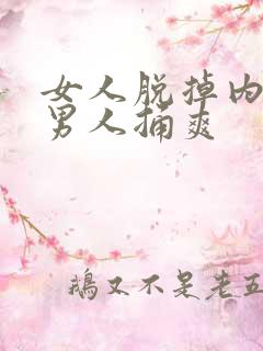 女人脱掉内裤让男人捅爽