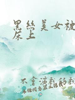 黑丝美女被按在床上