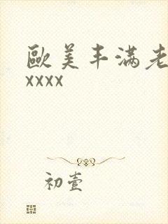 欧美丰满老熟妇xxxx