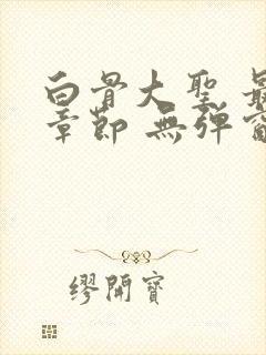 白骨大圣 最新章节 无弹窗