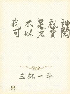 我不是戏神哪里可以免费阅读