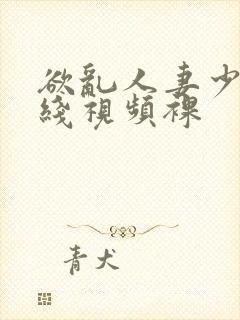 欲乱人妻少妇在线视频裸