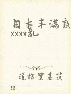 日本丰满熟妇xxxxx乱