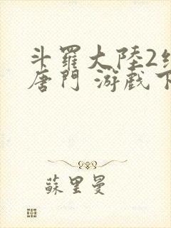 斗罗大陆2绝世唐门 游戏下载