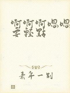 啊啊啊嗯嗯嗯不要轻点