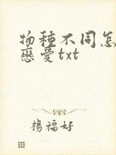 物种不同怎么谈恋爱txt