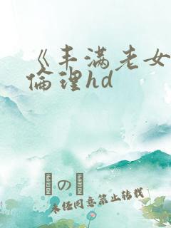《丰满老女人》伦理hd