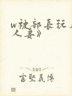 w被部长玩弄的人妻》