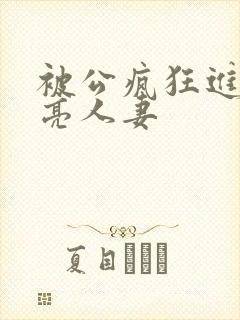 被公疯狂进入漂亮人妻