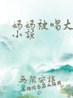 妈妈被喝大奶子小说