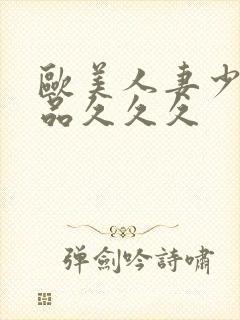 欧美人妻少妇精品久久久