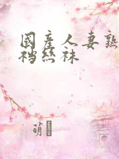 国产人妻熟女开裆丝袜