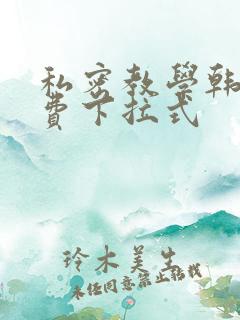 私密教学韩漫免费下拉式