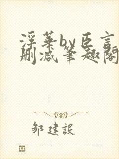 浮华by臣言无删减笔趣阁最新章节列表